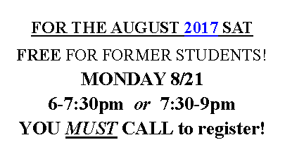 Text Box: FOR THE AUGUST 2017 SAT FREE FOR FORMER STUDENTS!MONDAY 8/216-7:30pm  or  7:30-9pmYOU MUST CALL to register! 
